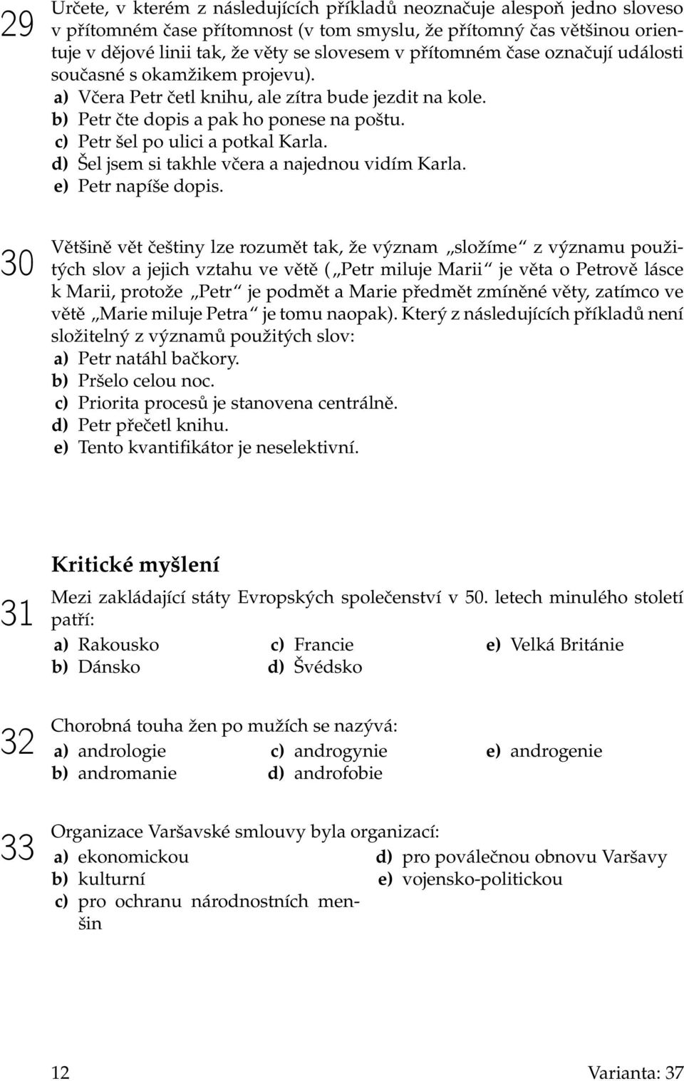 c) Petr šel po ulici a potkal Karla. d) Šel jsem si takhle včera a najednou vidím Karla. e) Petr napíše dopis.