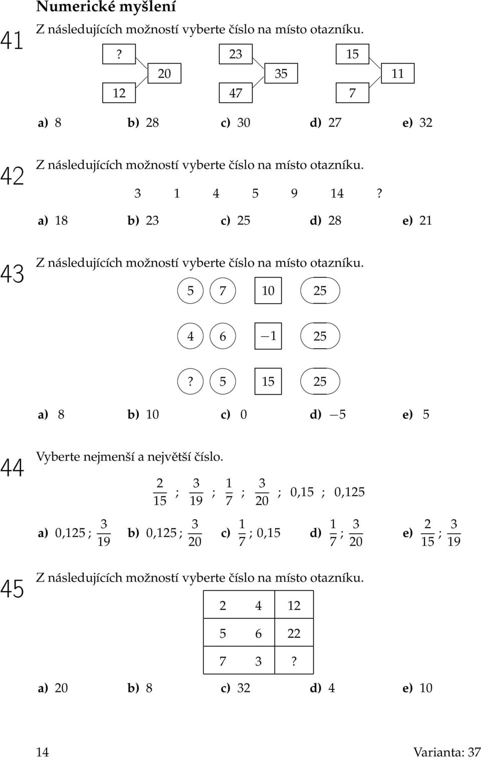 a) 18 b) 23 c) 25 d) 28 e) 21 43 Z následujících možností vyberte číslo na místo otazníku. 5 7 10 25 4 6 1 25?