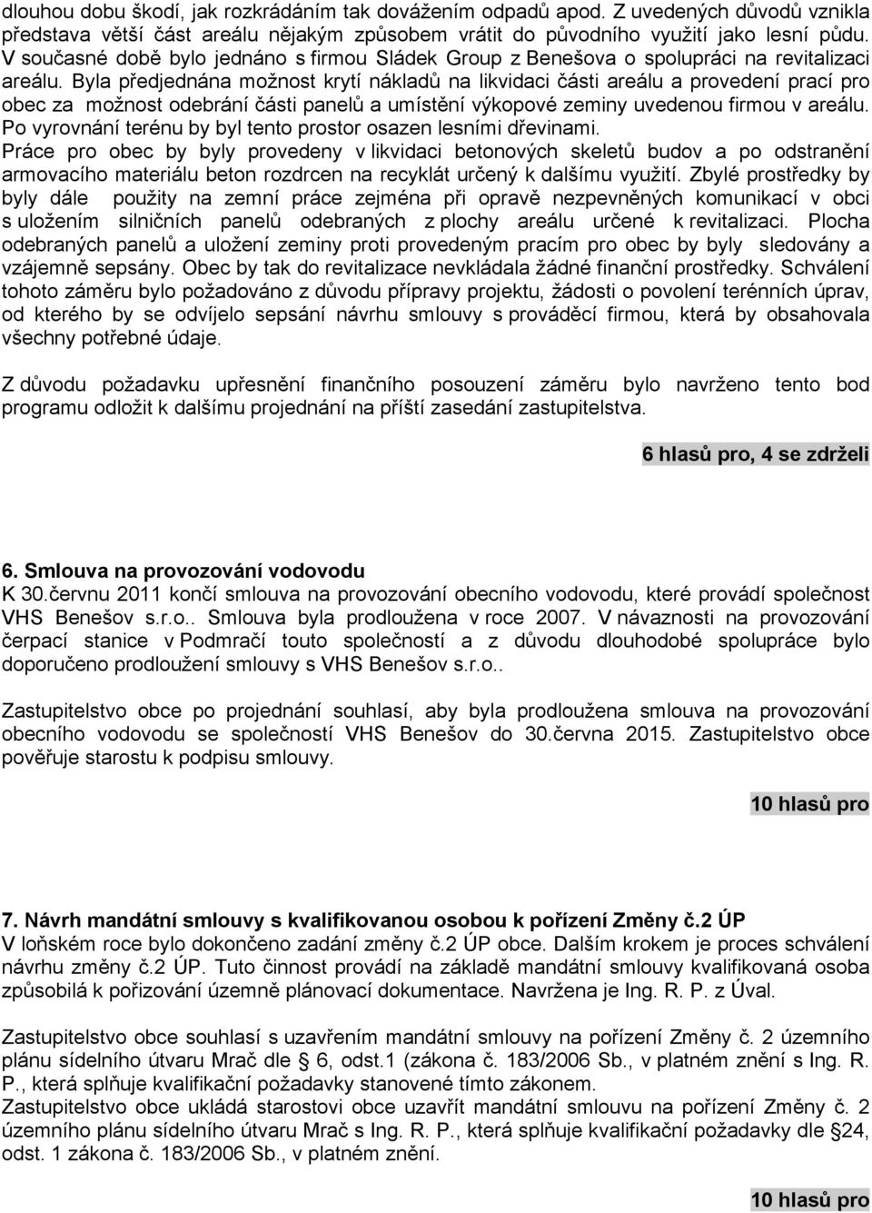 Byla předjednána možnost krytí nákladů na likvidaci části areálu a provedení prací pro obec za možnost odebrání části panelů a umístění výkopové zeminy uvedenou firmou v areálu.