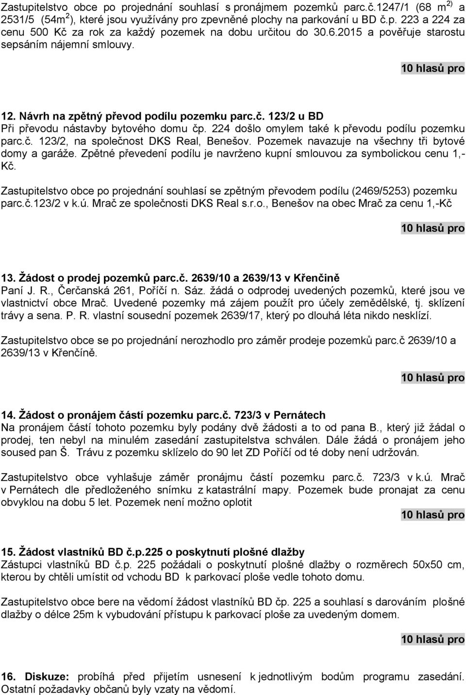 224 došlo omylem také k převodu podílu pozemku parc.č. 123/2, na společnost DKS Real, Benešov. Pozemek navazuje na všechny tři bytové domy a garáže.