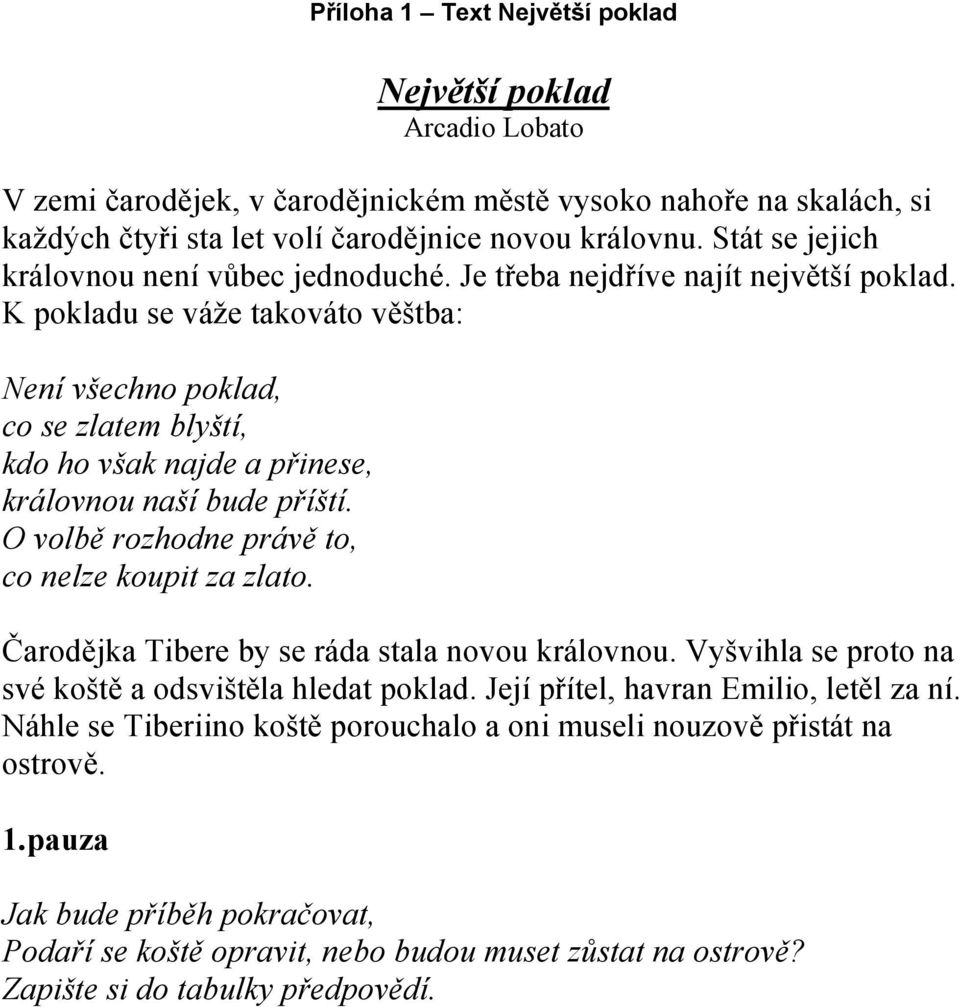 K pokladu se váže takováto věštba: Není všechno poklad, co se zlatem blyští, kdo ho však najde a přinese, královnou naší bude příští. O volbě rozhodne právě to, co nelze koupit za zlato.