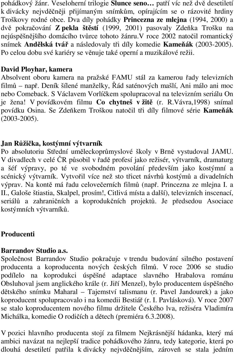 v roce 2002 natočil romantický snímek Andělská tvář a následovaly tři díly komedie Kameňák (2003-2005). Po celou dobu své kariéry se věnuje také operní a muzikálové režii.