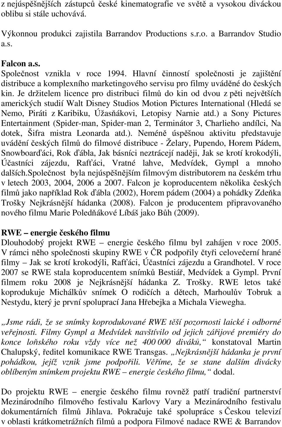 Je držitelem licence pro distribuci filmů do kin od dvou z pěti největších amerických studií Walt Disney Studios Motion Pictures International (Hledá se Nemo, Piráti z Karibiku, Úžasňákovi, Letopisy