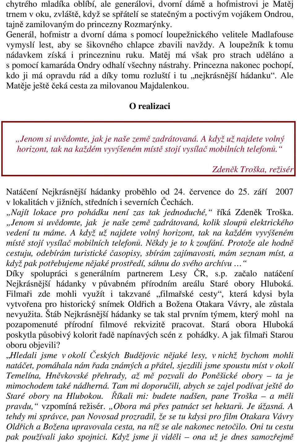 Matěj má však pro strach uděláno a s pomocí kamaráda Ondry odhalí všechny nástrahy. Princezna nakonec pochopí, kdo ji má opravdu rád a díky tomu rozluští i tu nejkrásnější hádanku.