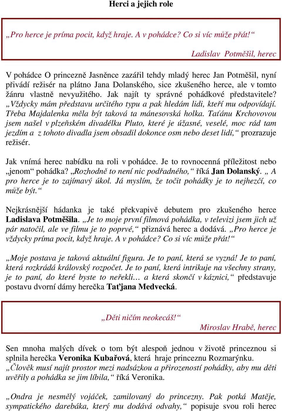 nevyužitého. Jak najít ty správné pohádkové představitele? Vždycky mám představu určitého typu a pak hledám lidi, kteří mu odpovídají. Třeba Majdalenka měla být taková ta mánesovská holka.