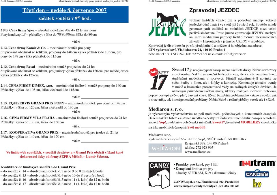 Cena firmy Reval mezinárodní soutěž pro jezdce do 21 let Stupňovaná obtížnost se žolíkem, pro juniory výška překážek do 120 cm, pro mladé jezdce výška překážek do 125 cm 2.14. CENA FIRMY DIMEX, s.r.o. mezinárodní finálová soutěž pro pony do 140 cm Překážky: výška do 105 cm, šířka vícebradlí do 115 cm 2.