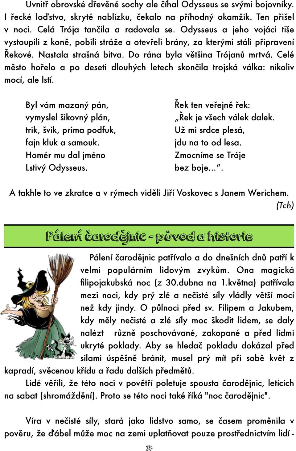 Celé město hořelo a po deseti dlouhých letech skončila trojská válka: nikoliv mocí, ale lstí. Byl vám mazaný pán, vymyslel šikovný plán, trik, švik, prima podfuk, fajn kluk a samouk.