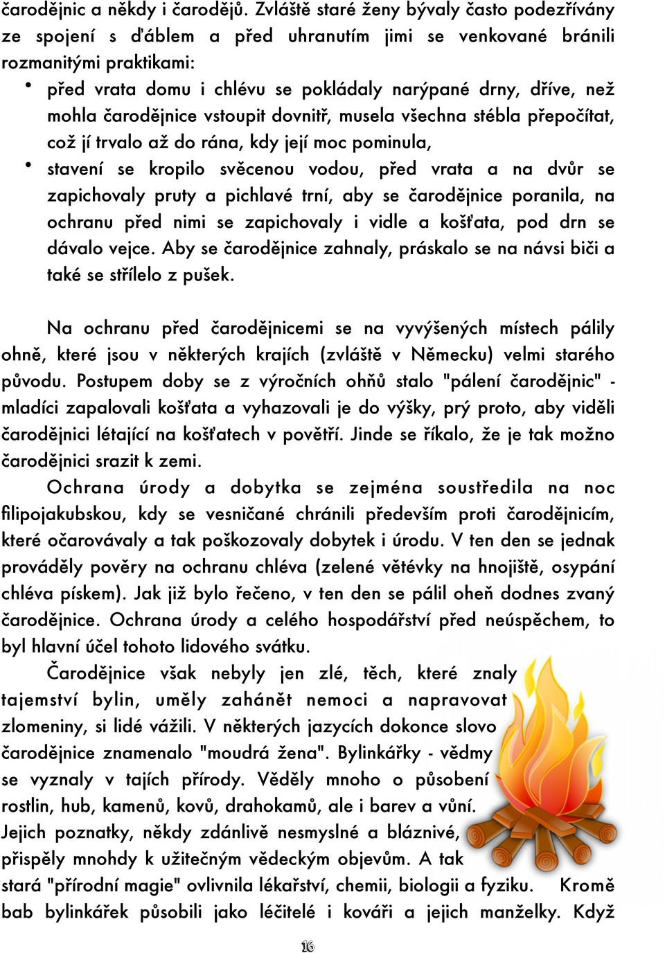 mohla čarodějnice vstoupit dovnitř, musela všechna stébla přepočítat, což jí trvalo až do rána, kdy její moc pominula, stavení se kropilo svěcenou vodou, před vrata a na dvůr se zapichovaly pruty a