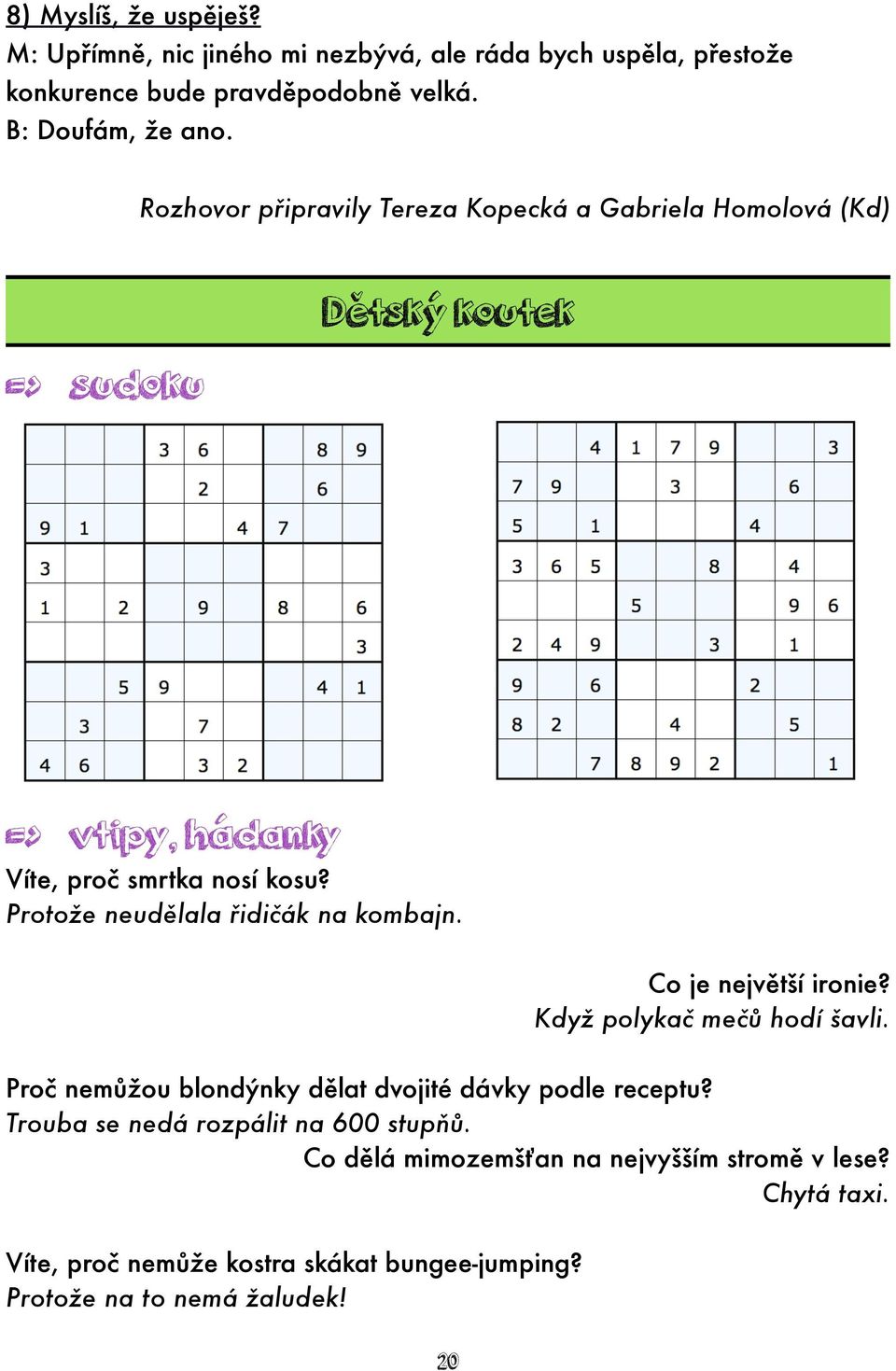 Protože neudělala řidičák na kombajn. Co je největší ironie? Když polykač mečů hodí šavli. Proč nemůžou blondýnky dělat dvojité dávky podle receptu?