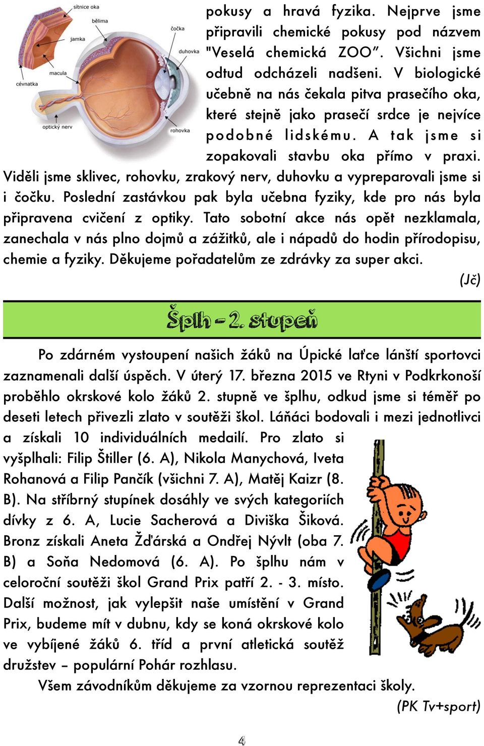 Viděli jsme sklivec, rohovku, zrakový nerv, duhovku a vypreparovali jsme si i čočku. Poslední zastávkou pak byla učebna fyziky, kde pro nás byla připravena cvičení z optiky.