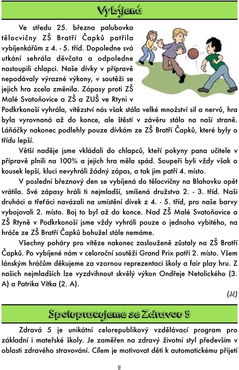 Zápasy proti ZŠ Malé Svatoňovice a ZŠ a ZUŠ ve Rtyni v Podkrkonoší vyhrála, vítězství nás však stála velké množství sil a nervů, hra byla vyrovnaná až do konce, ale štěstí v závěru stálo na naší