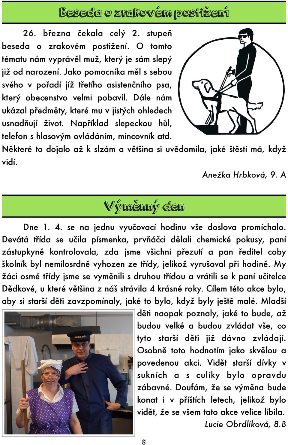 Například slepeckou hůl, telefon s hlasovým ovládáním, mincovník atd. Některé to dojalo až k slzám a většina si uvědomila, jaké štěstí má, když vidí. Anežka Hrbková, 9. A Výměnný den Dne 1. 4.