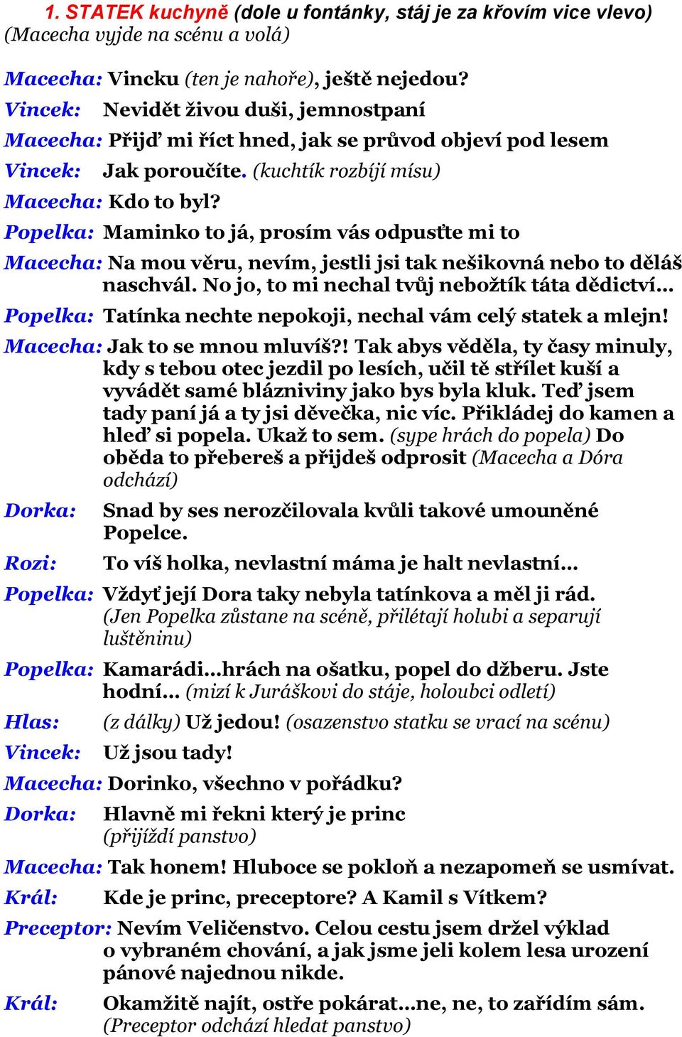 Popelka: Maminko to já, prosím vás odpusťte mi to Macecha: Na mou věru, nevím, jestli jsi tak nešikovná nebo to děláš naschvál.