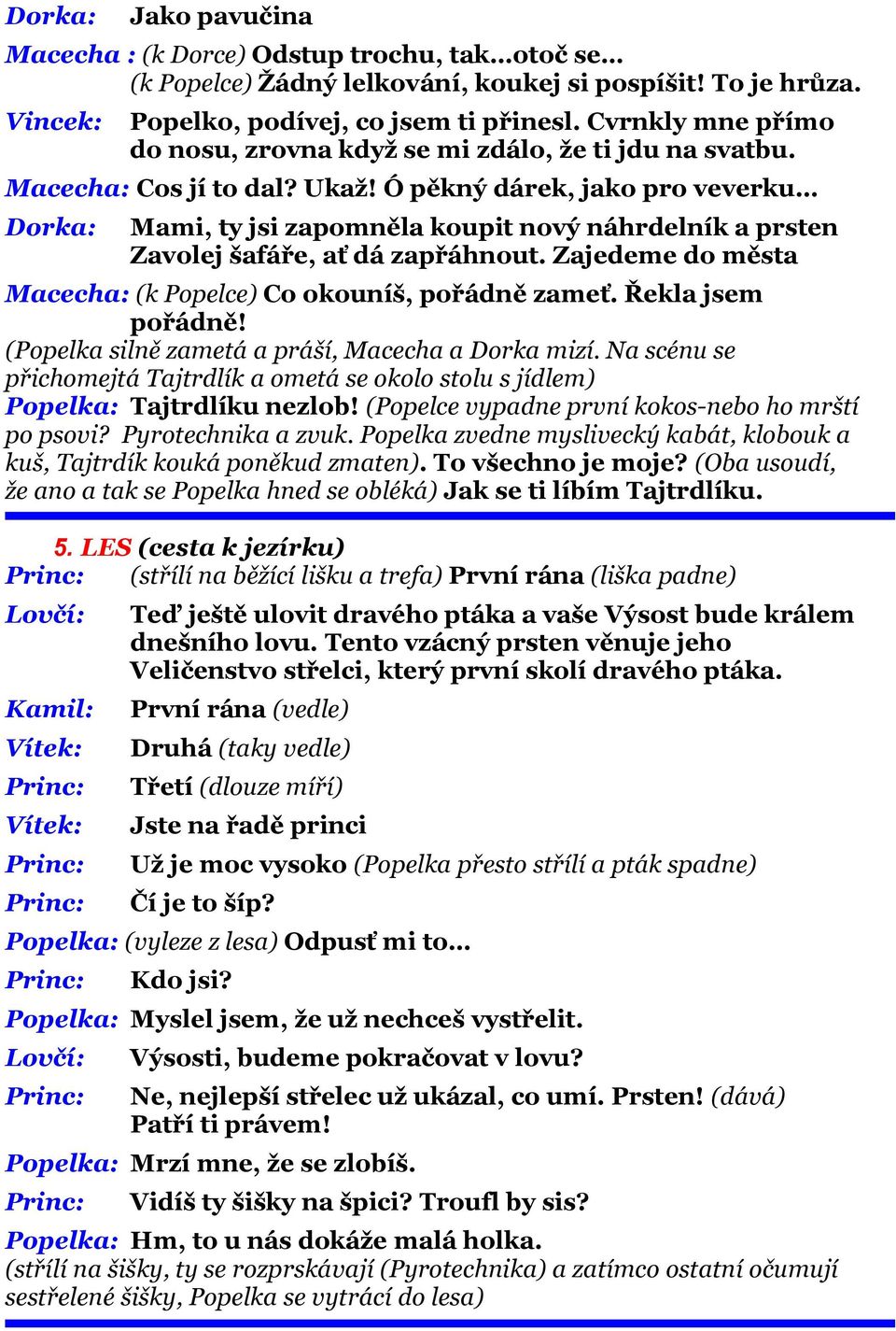 Ó pěkný dárek, jako pro veverku Mami, ty jsi zapomněla koupit nový náhrdelník a prsten Zavolej šafáře, ať dá zapřáhnout. Zajedeme do města Macecha: (k Popelce) Co okouníš, pořádně zameť.