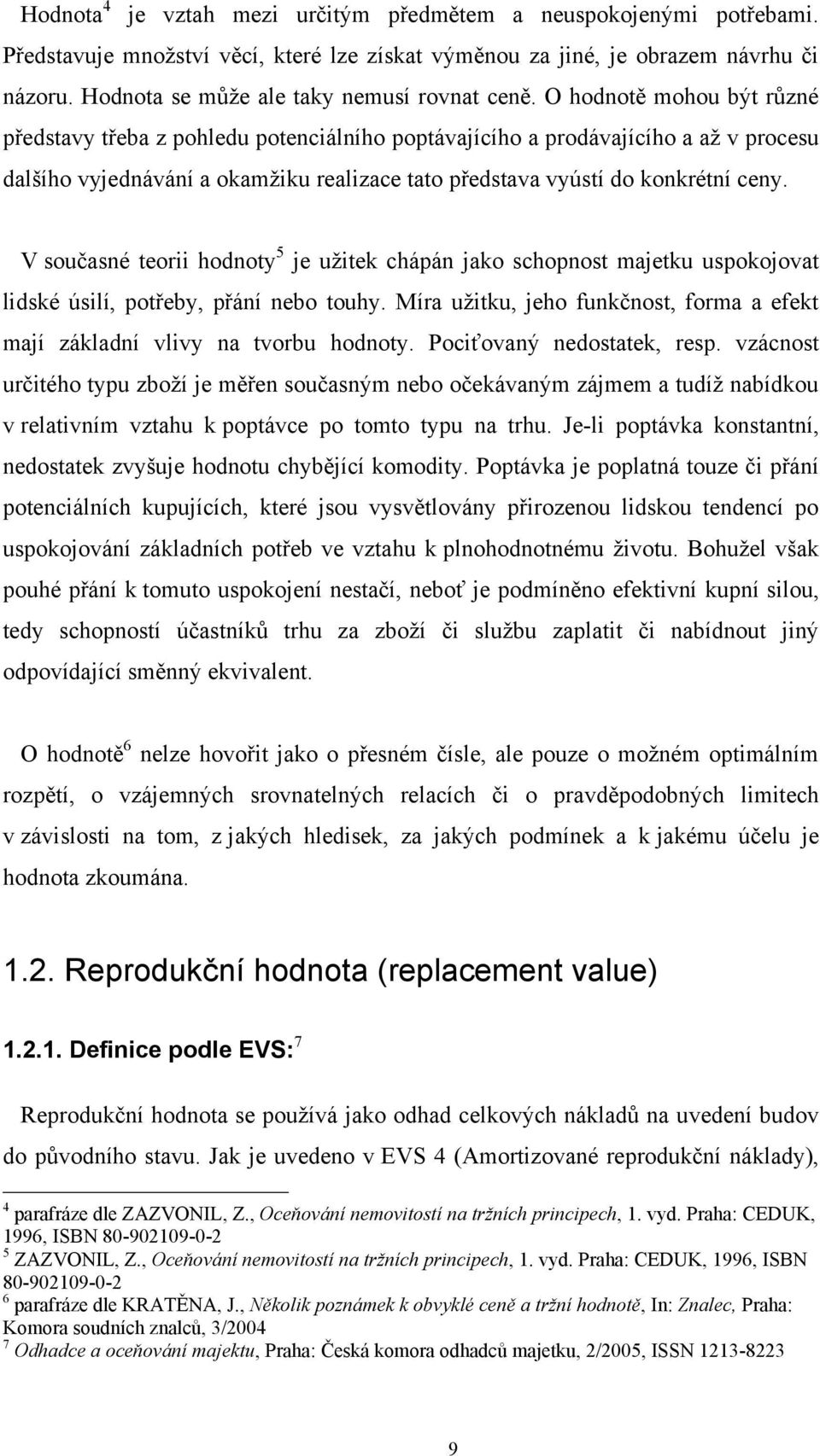 O hodnotě mohou být různé představy třeba z pohledu potenciálního poptávajícího a prodávajícího a až v procesu dalšího vyjednávání a okamžiku realizace tato představa vyústí do konkrétní ceny.