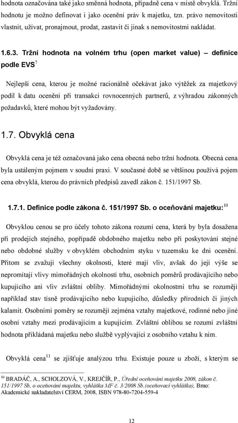 Tržní hodnota na volném trhu (open market value) definice podle EVS 7 Nejlepší cena, kterou je možné racionálně očekávat jako výtěžek za majetkový podíl k datu ocenění při transakci rovnocenných