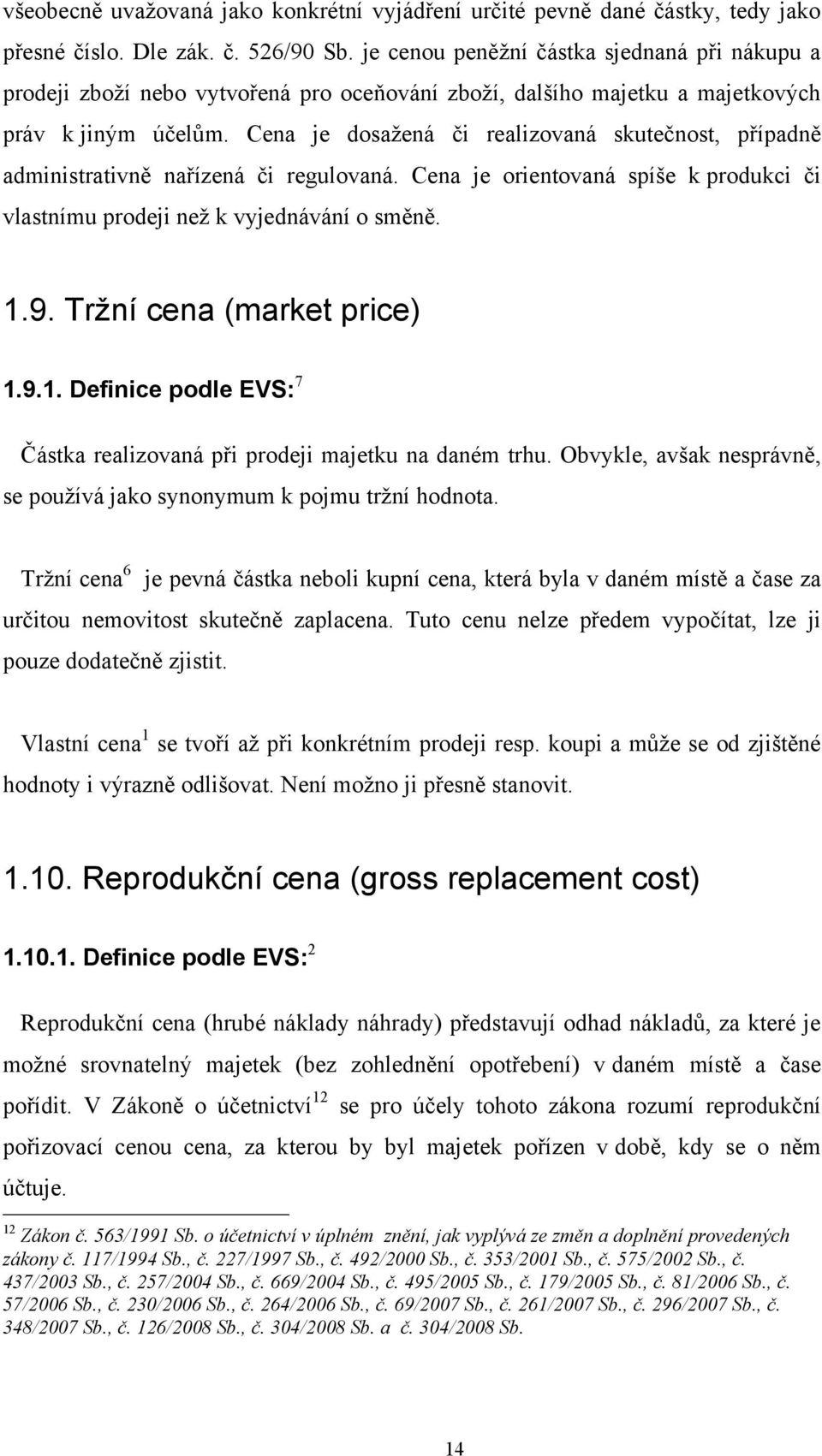 Cena je dosažená či realizovaná skutečnost, případně administrativně nařízená či regulovaná. Cena je orientovaná spíše k produkci či vlastnímu prodeji než k vyjednávání o směně. 1.9.