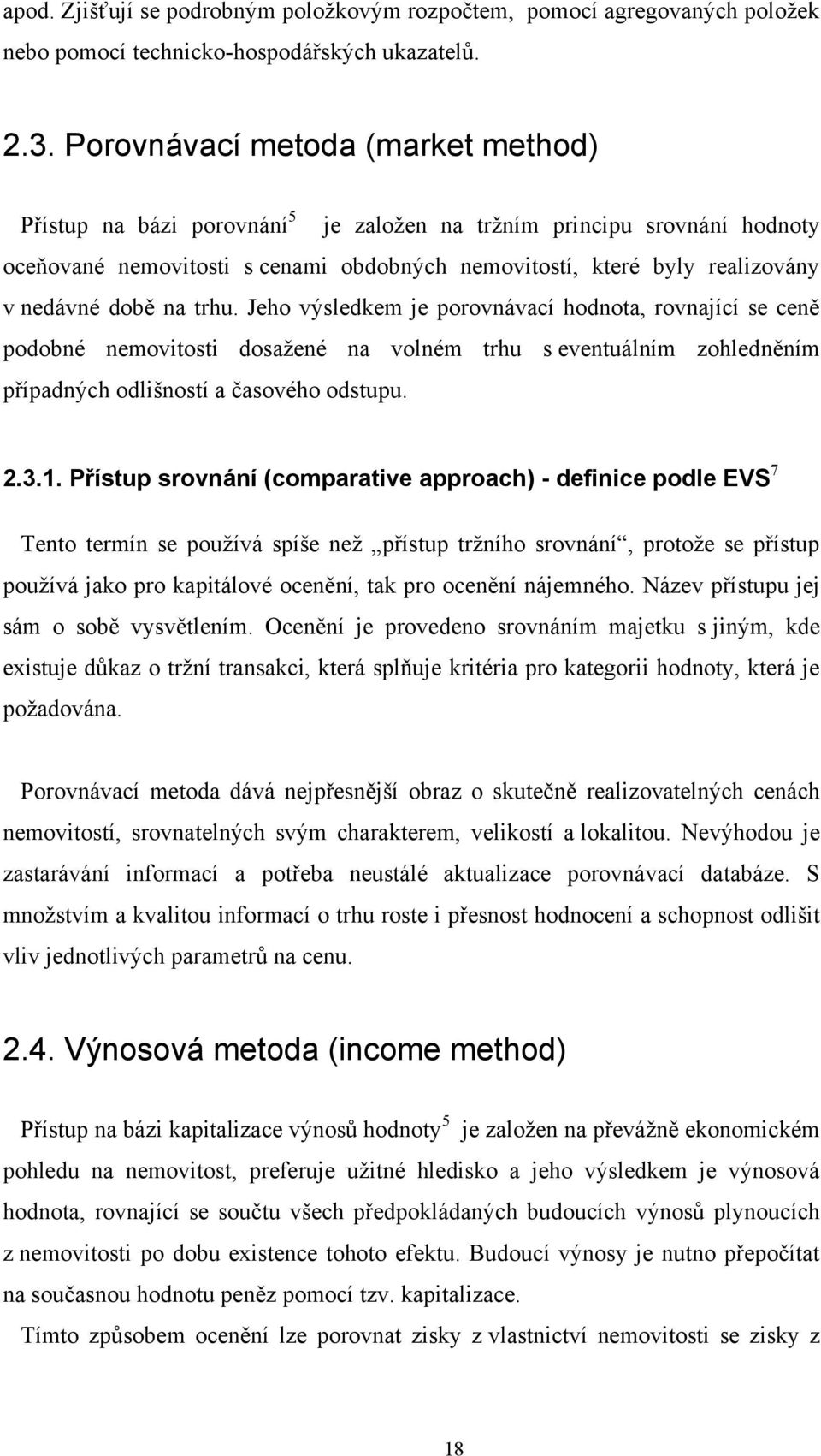 době na trhu. Jeho výsledkem je porovnávací hodnota, rovnající se ceně podobné nemovitosti dosažené na volném trhu s eventuálním zohledněním případných odlišností a časového odstupu. 2.3.1.