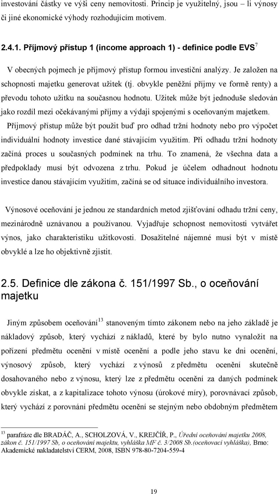 obvykle peněžní příjmy ve formě renty) a převodu tohoto užitku na současnou hodnotu. Užitek může být jednoduše sledován jako rozdíl mezi očekávanými příjmy a výdaji spojenými s oceňovaným majetkem.