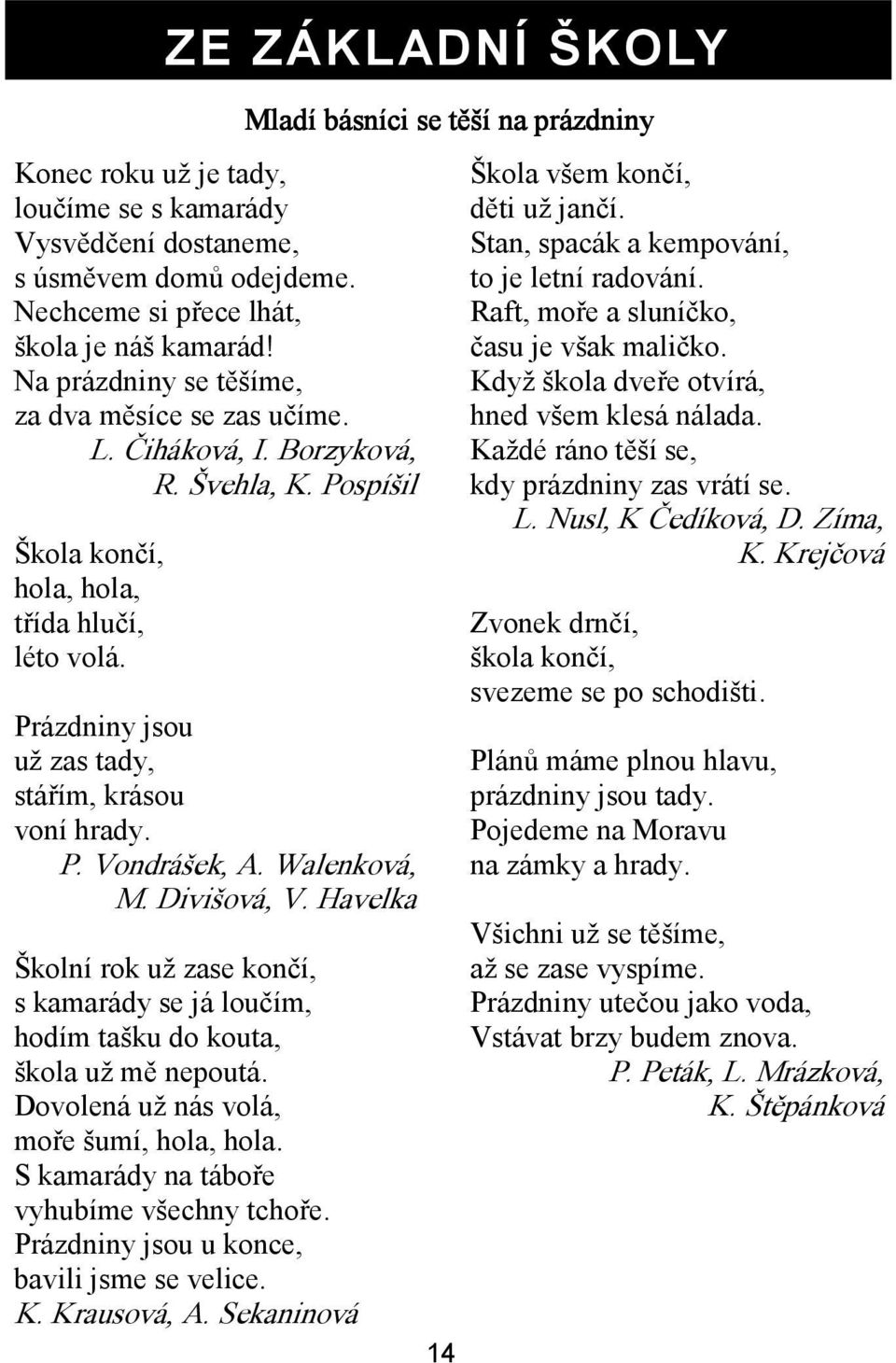 Prázdniny jsou už zas tady, stářím, krásou voní hrady. P. Vondrášek, A. Walenková, M. Divišová, V. Havelka Školní rok už zase končí, s kamarády se já loučím, hodím tašku do kouta, škola už mě nepoutá.