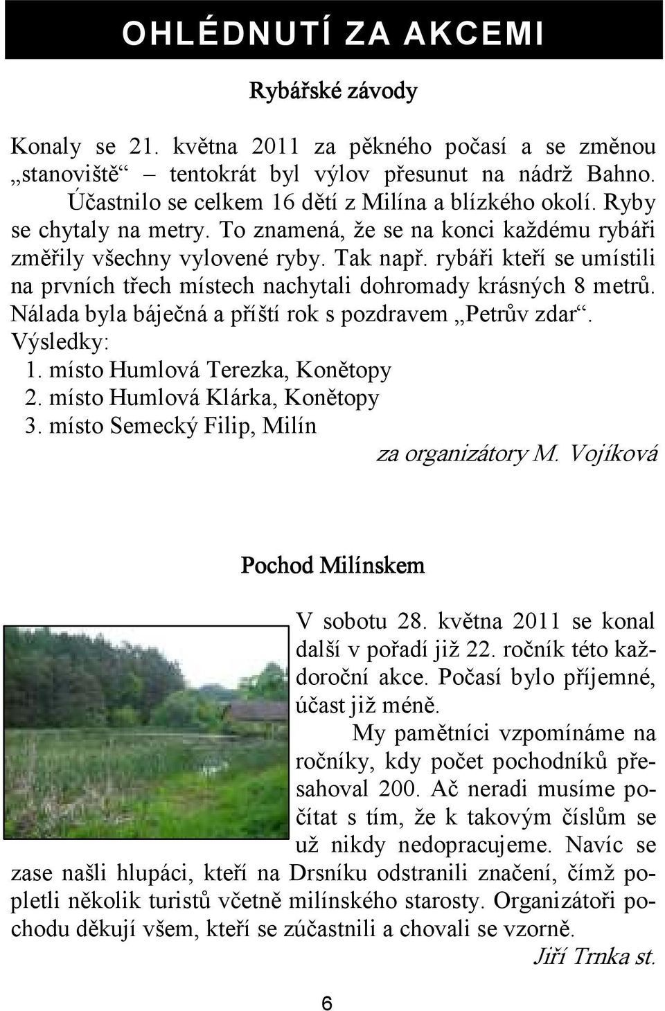 rybáři kteří se umístili na prvních třech místech nachytali dohromady krásných 8 metrů. Nálada byla báječná a příští rok s pozdravem Petrův zdar. Výsledky: 1. místo Humlová Terezka, Konětopy 2.