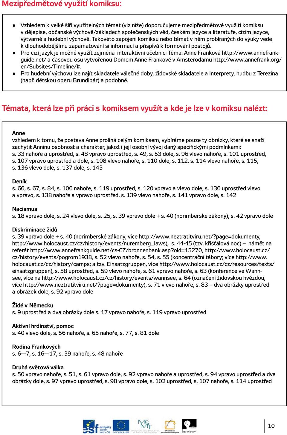 Pro cizí jazyk je možné využít zejména interaktivní učebnici Téma: Anne Franková http://www.annefrankguide.net/ a časovou osu vytvořenou Domem Anne Frankové v Amsterodamu http://www.annefrank.org/ en/subsites/timeline/#.