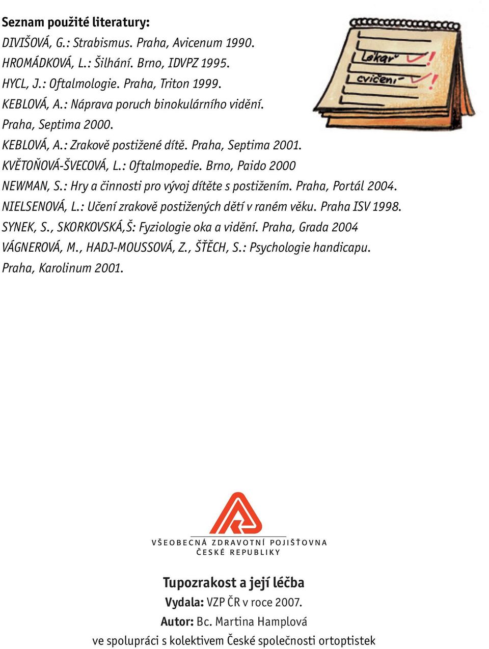 : Hry a činnosti pro vývoj dítěte s postižením. Praha, Portál 2004. NIELSENOVÁ, L.: Učení zrakově postižených dětí v raném věku. Praha ISV 1998. SYNEK, S., SKORKOVSKÁ,Š: Fyziologie oka a vidění.