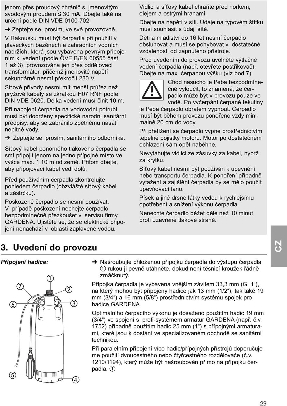 oddělovací transformátor, přičemž jmenovité napětí sekundárně nesmí překročit 230 V. Síťové přívody nesmí mít menší průřez než pryžové kabely se zkratkou H07 RNF podle DIN VDE 0620.