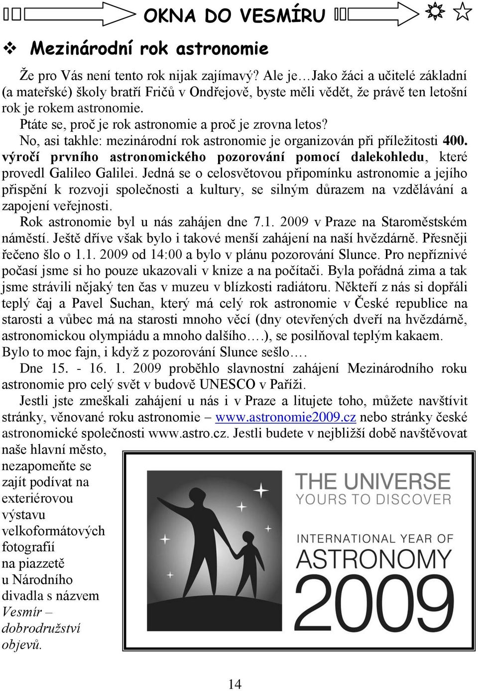 Ptáte se, proč je rok astronomie a proč je zrovna letos? No, asi takhle: mezinárodní rok astronomie je organizován při příleţitosti 400.