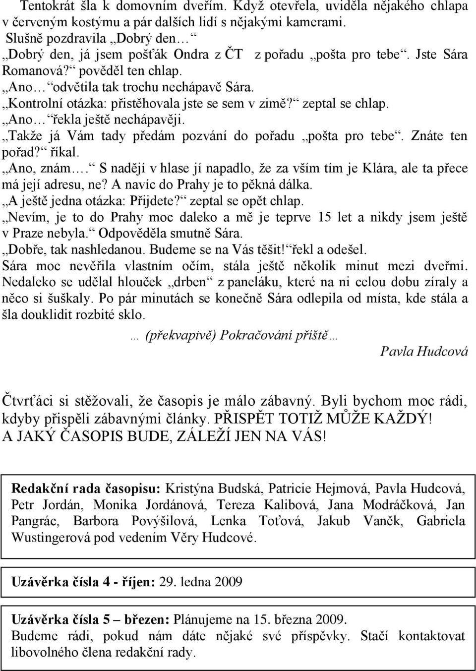 Kontrolní otázka: přistěhovala jste se sem v zimě? zeptal se chlap. Ano řekla ještě nechápavěji. Takţe já Vám tady předám pozvání do pořadu pošta pro tebe. Znáte ten pořad? říkal. Ano, znám.