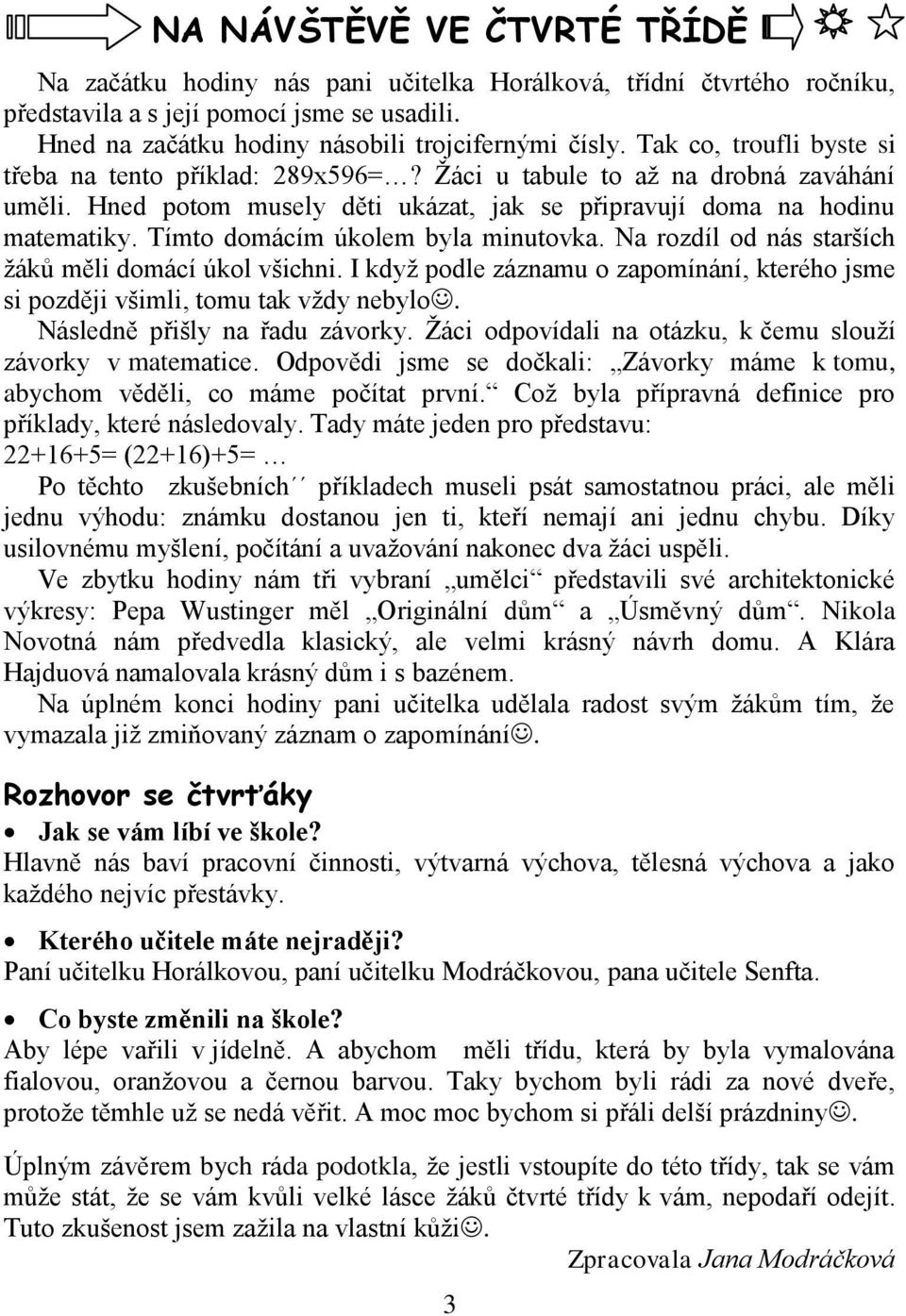 Tímto domácím úkolem byla minutovka. Na rozdíl od nás starších ţáků měli domácí úkol všichni. I kdyţ podle záznamu o zapomínání, kterého jsme si později všimli, tomu tak vţdy nebylo.