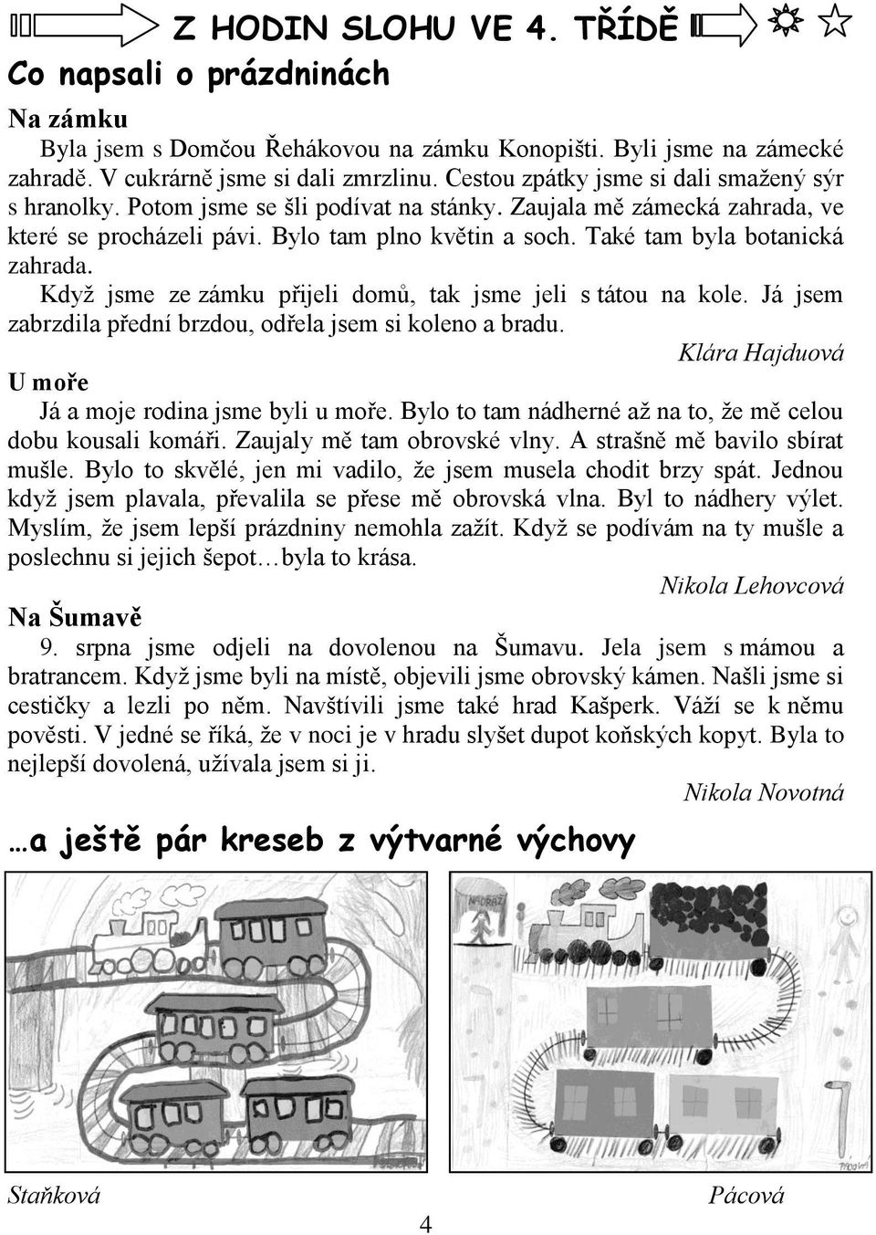 Také tam byla botanická zahrada. Kdyţ jsme ze zámku přijeli domů, tak jsme jeli s tátou na kole. Já jsem zabrzdila přední brzdou, odřela jsem si koleno a bradu.