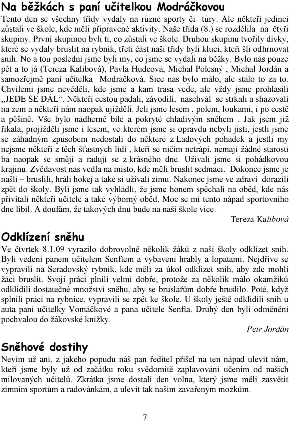 Druhou skupinu tvořily dívky, které se vydaly bruslit na rybník, třetí část naší třídy byli kluci, kteří šli odhrnovat sníh. No a tou poslední jsme byli my, co jsme se vydali na běţky.