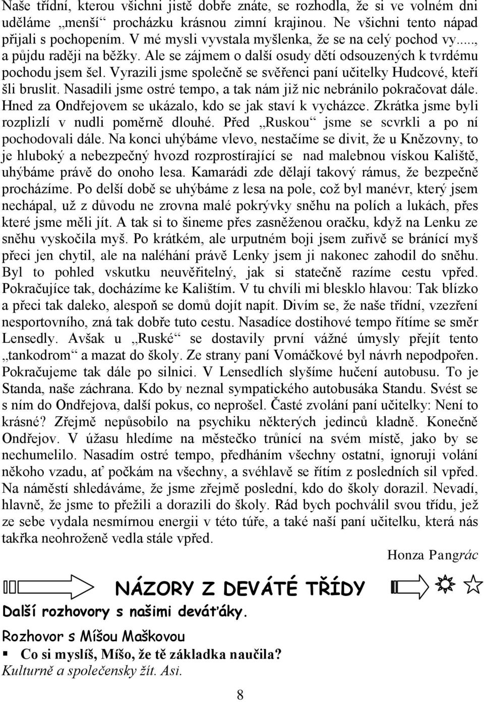 Vyrazili jsme společně se svěřenci paní učitelky Hudcové, kteří šli bruslit. Nasadili jsme ostré tempo, a tak nám jiţ nic nebránilo pokračovat dále.