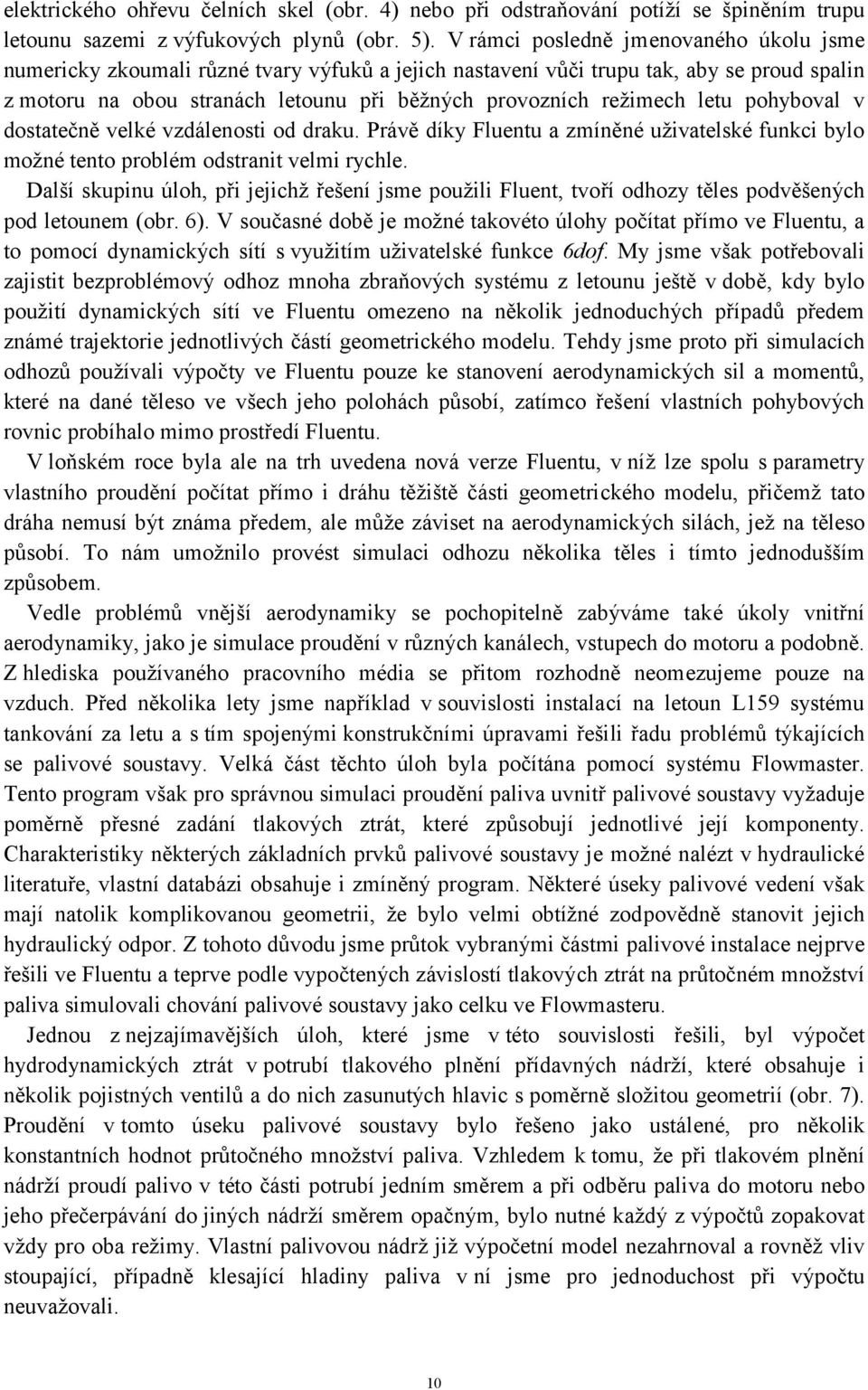 letu pohyboval v dostatečně velké vzdálenosti od draku. Právě díky Fluentu a zmíněné uživatelské funkci bylo možné tento problém odstranit velmi rychle.