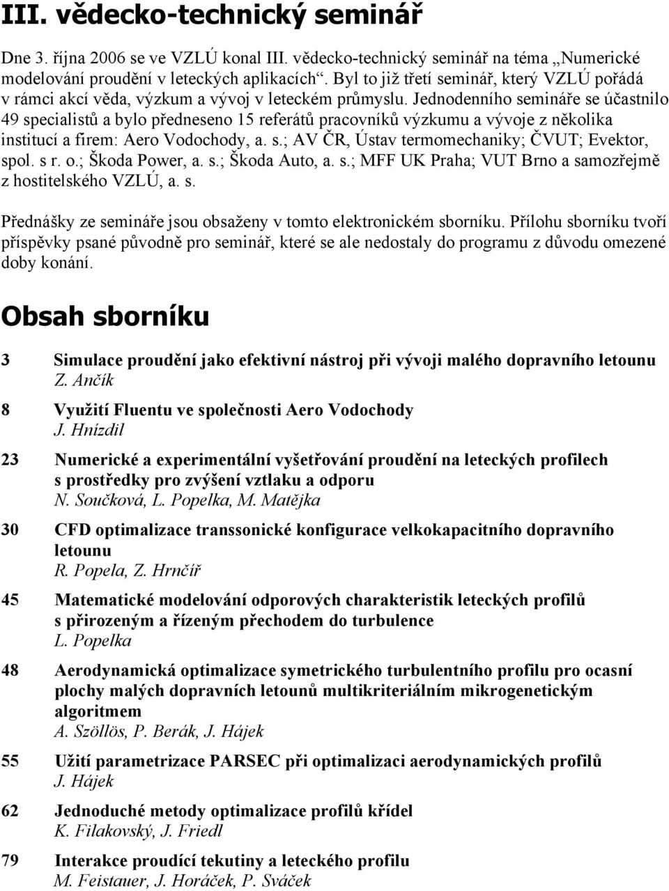 Jednodenního semináře se účastnilo 49 specialistů a bylo předneseno 15 referátů pracovníků výzkumu a vývoje z několika institucí a firem: Aero Vodochody, a. s.; AV ČR, Ústav termomechaniky; ČVUT; Evektor, spol.