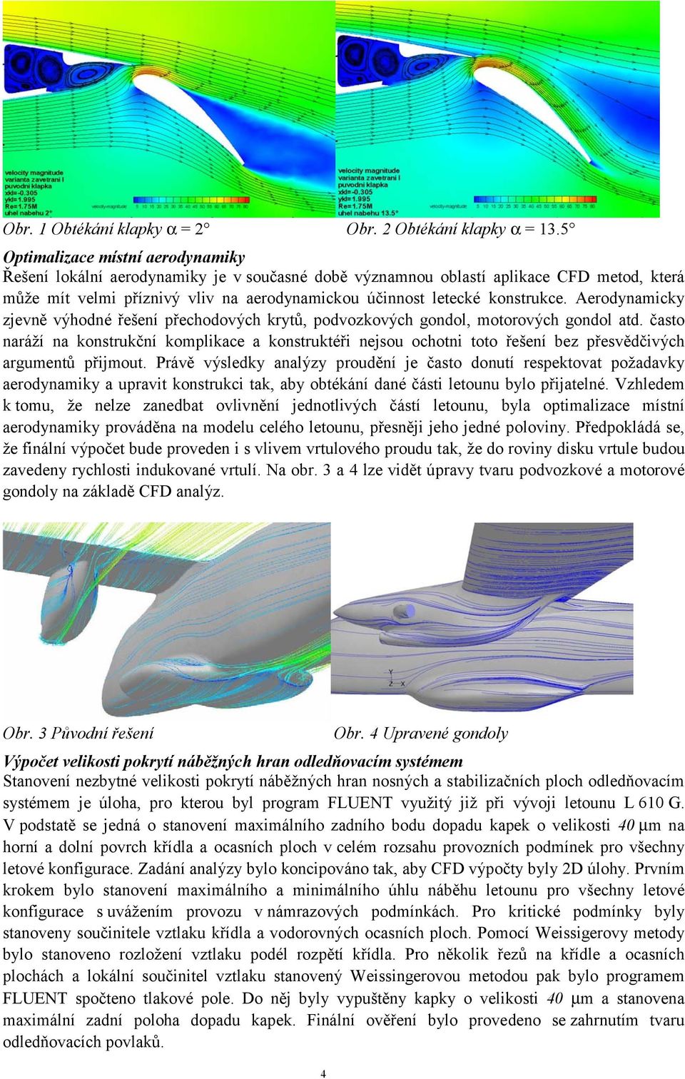 konstrukce. Aerodynamicky zjevně výhodné řešení přechodových krytů, podvozkových gondol, motorových gondol atd.