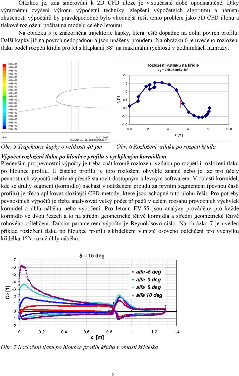 rozložení počítat na modelu celého letounu. Na obrázku 5 je znázorněna trajektorie kapky, která ještě dopadne na dolní povrch profilu. Další kapky již na povrch nedopadnou a jsou unášeny proudem.