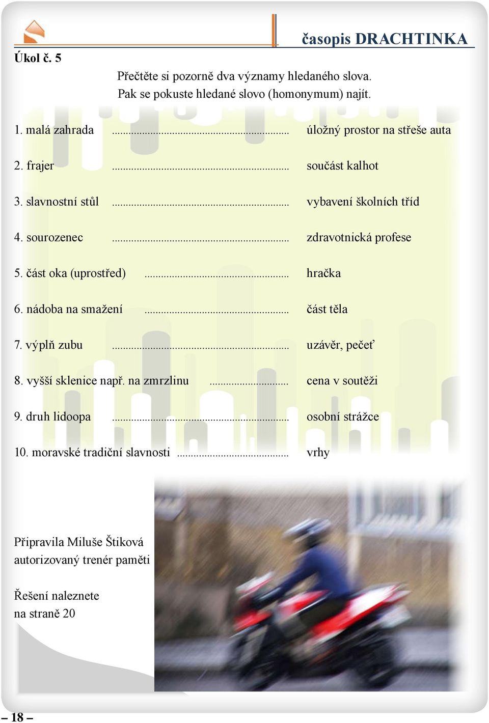 část oka (uprostřed)... hračka 6. nádoba na smažení... část těla 7. výplň zubu... uzávěr, pečeť 8. vyšší sklenice např. na zmrzlinu... cena v soutěži 9.