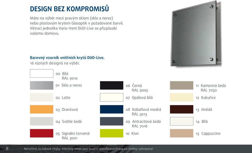 00 Bílá RAL 9010 01 Sklo a nerez 02 Latte 06 Černá RAL 9005 07 Opálová bílá 11 Kamenná šedá RAL 7030 12 Kukuřice 03 Oranžová 04 Světle šedá 05 Signální