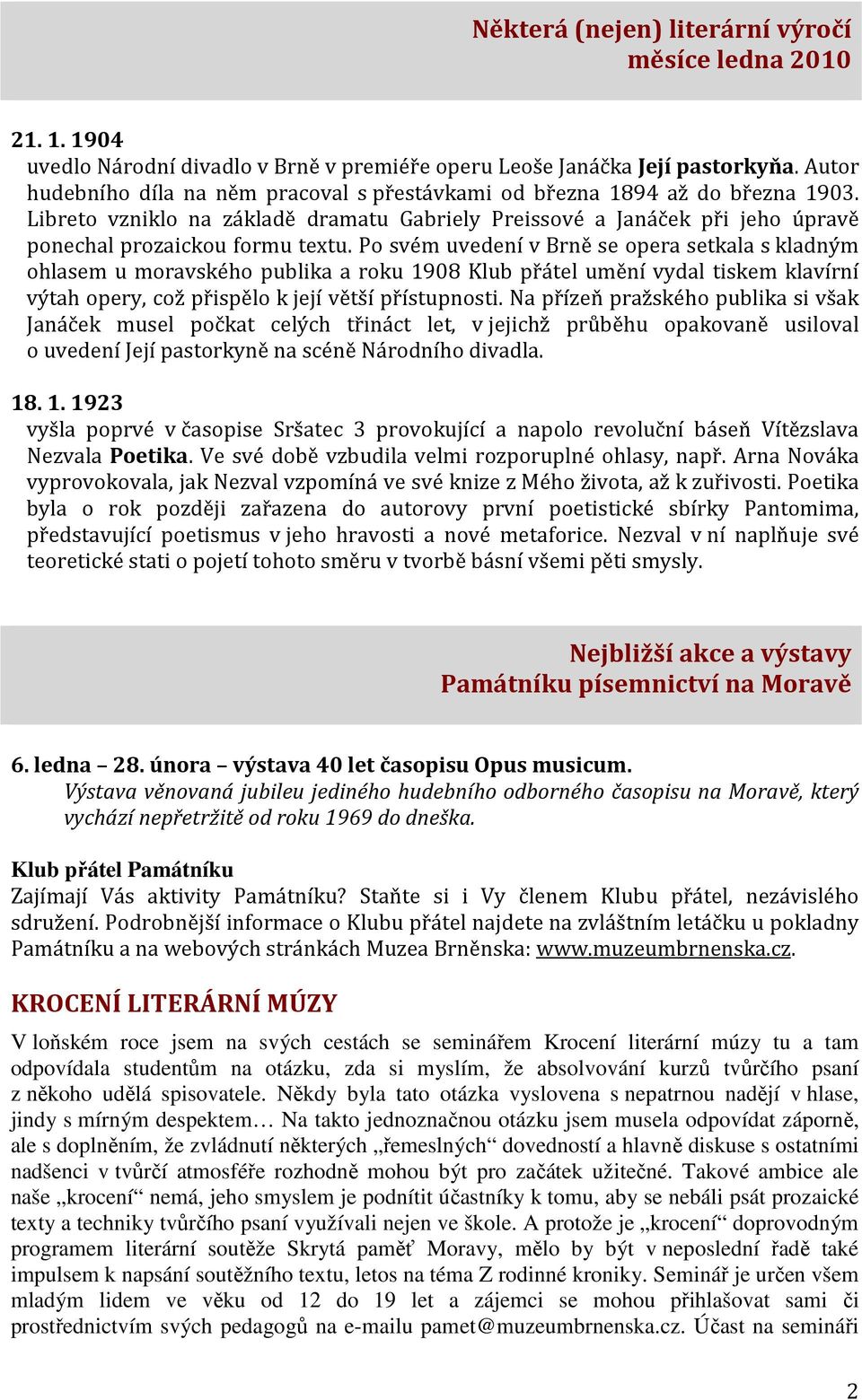 Po svém uvedení v Brně se opera setkala s kladným ohlasem u moravského publika a roku 1908 Klub přátel umění vydal tiskem klavírní výtah opery, což přispělo k její větší přístupnosti.