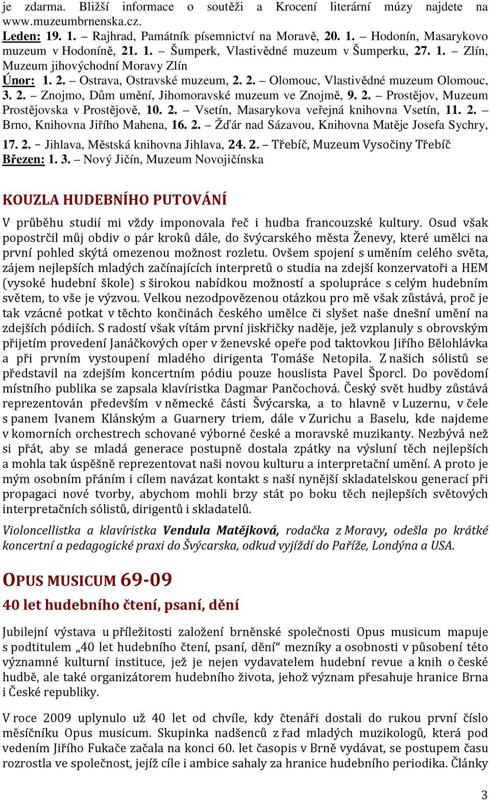 2. Prostějov, Muzeum Prostějovska v Prostějově, 10. 2. Vsetín, Masarykova veřejná knihovna Vsetín, 11. 2. Brno, Knihovna Jiřího Mahena, 16. 2. Žďár nad Sázavou, Knihovna Matěje Josefa Sychry, 17. 2. Jihlava, Městská knihovna Jihlava, 24.