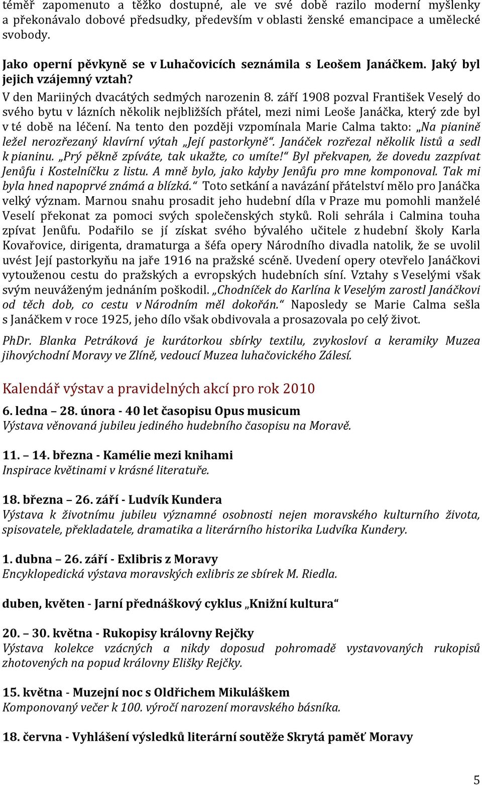 září 1908 pozval František Veselý do svého bytu v lázních několik nejbližších přátel, mezi nimi Leoše Janáčka, který zde byl v té době na léčení.