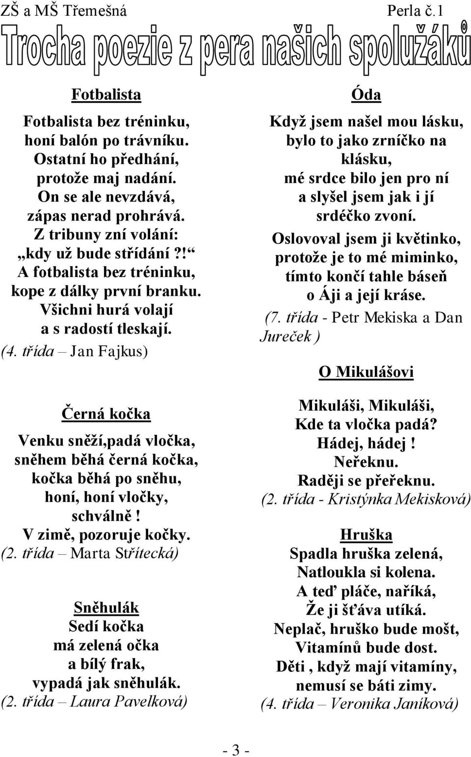 třída Jan Fajkus) Černá kočka Venku sněţí,padá vločka, sněhem běhá černá kočka, kočka běhá po sněhu, honí, honí vločky, schválně! V zimě, pozoruje kočky. (2.