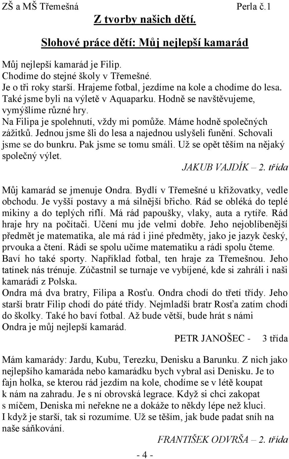 Máme hodně společných zážitků. Jednou jsme šli do lesa a najednou uslyšeli funění. Schovali jsme se do bunkru. Pak jsme se tomu smáli. Už se opět těším na nějaký společný výlet. JAKUB VAJDÍK 2.