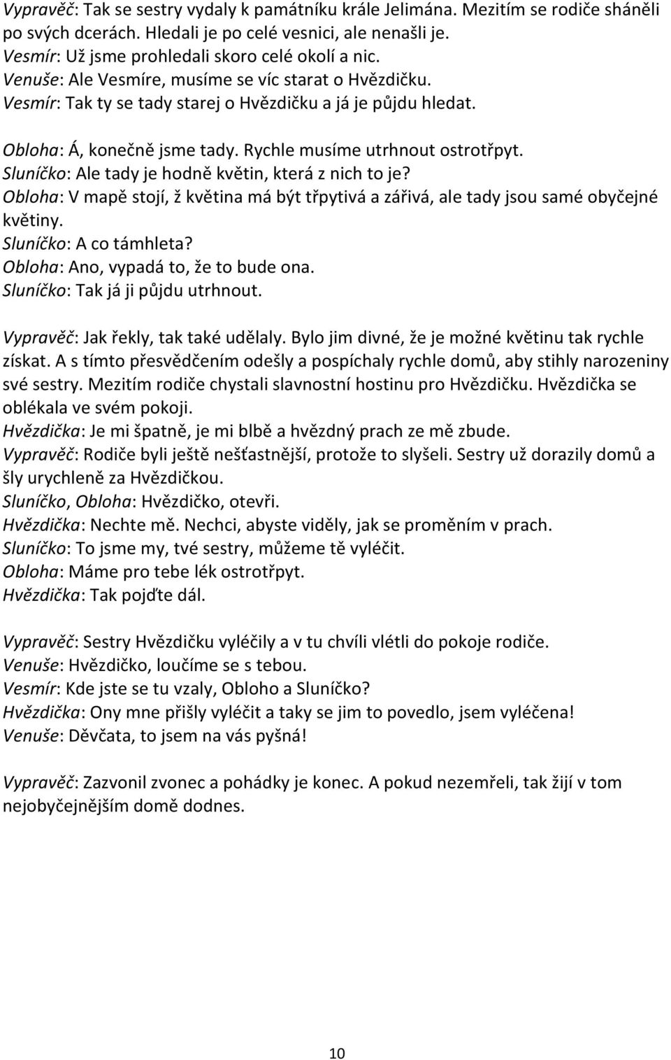 Sluníčko: Ale tady je hodně květin, která z nich to je? Obloha: V mapě stojí, ž květina má být třpytivá a zářivá, ale tady jsou samé obyčejné květiny. Sluníčko: A co támhleta?