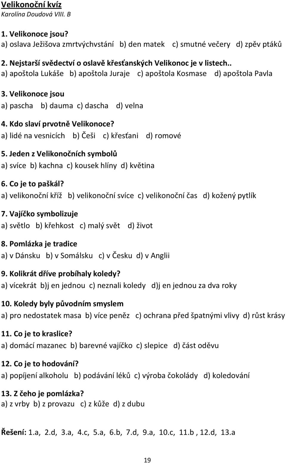 Velikonoce jsou a) pascha b) dauma c) dascha d) velna 4. Kdo slaví prvotně Velikonoce? a) lidé na vesnicích b) Češi c) křesťani d) romové 5.