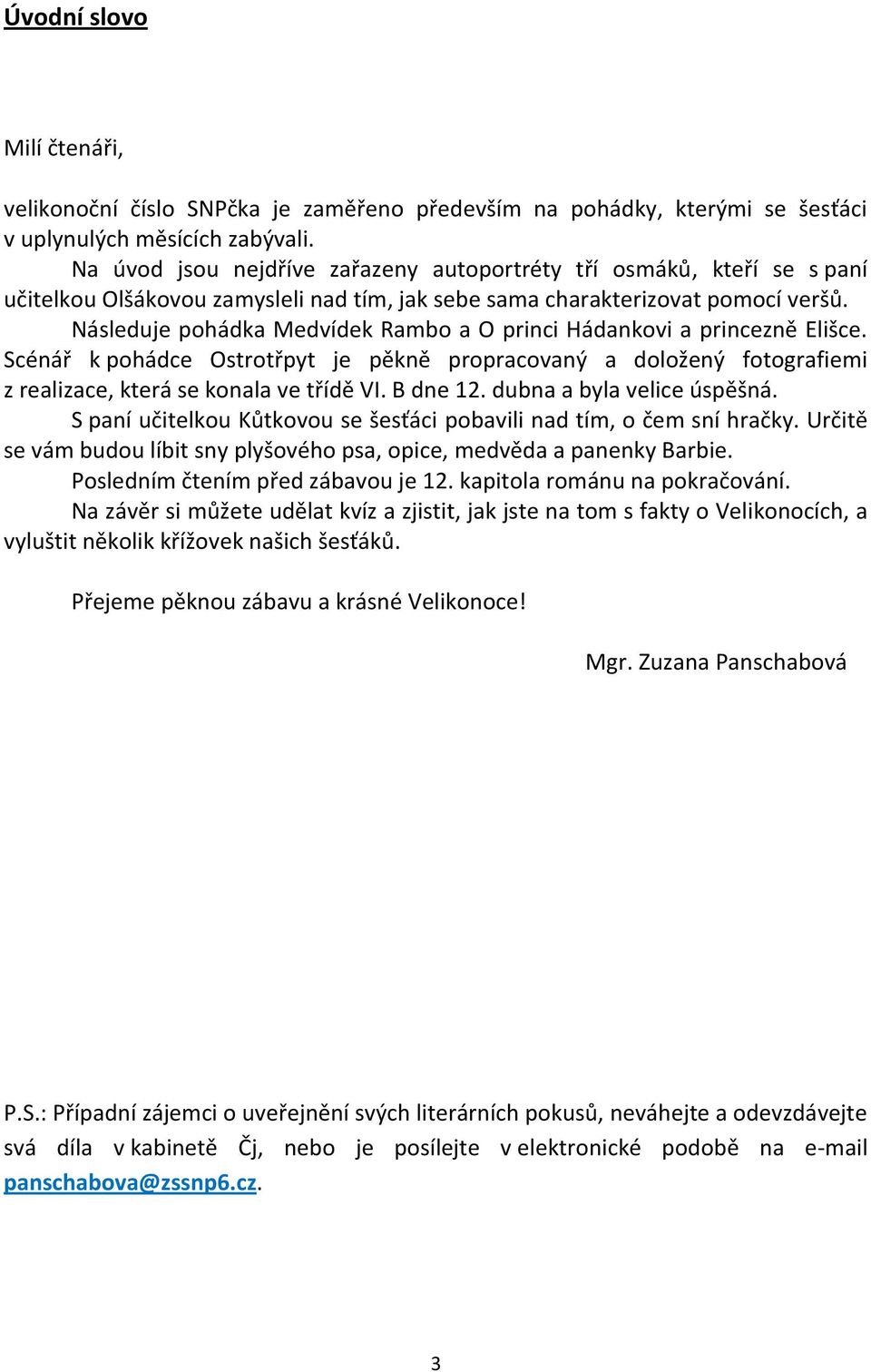 Následuje pohádka Medvídek Rambo a O princi Hádankovi a princezně Elišce. Scénář k pohádce Ostrotřpyt je pěkně propracovaný a doložený fotografiemi z realizace, která se konala ve třídě VI. B dne 12.