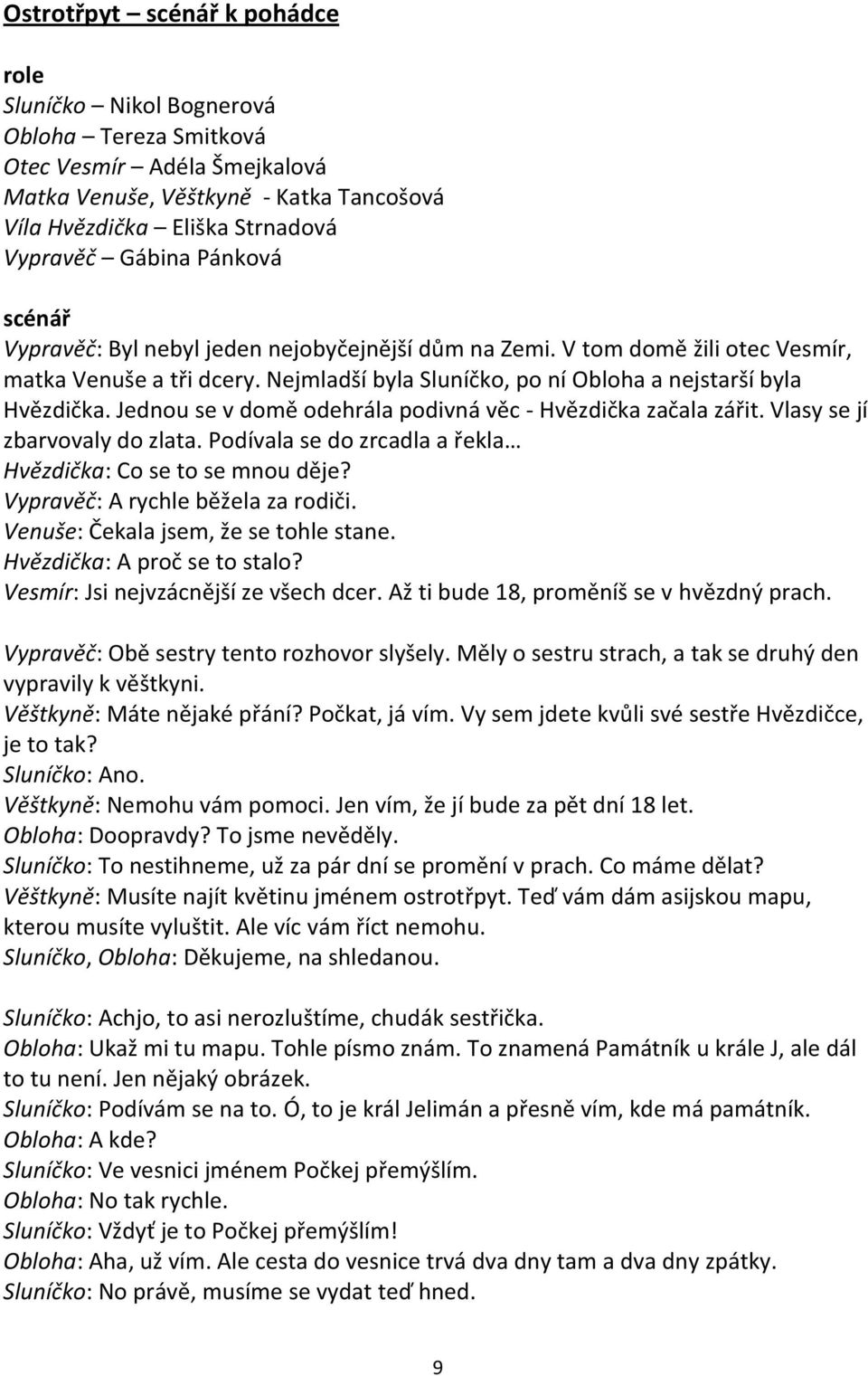 Jednou se v domě odehrála podivná věc - Hvězdička začala zářit. Vlasy se jí zbarvovaly do zlata. Podívala se do zrcadla a řekla Hvězdička: Co se to se mnou děje? Vypravěč: A rychle běžela za rodiči.