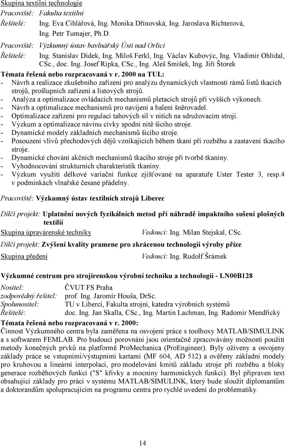 2000 na TUL: - Návrh a realizace zkušebního zařízení pro analýzu dynamických vlastností rámů listů tkacích strojů, prošlupních zařízení a listových strojů.